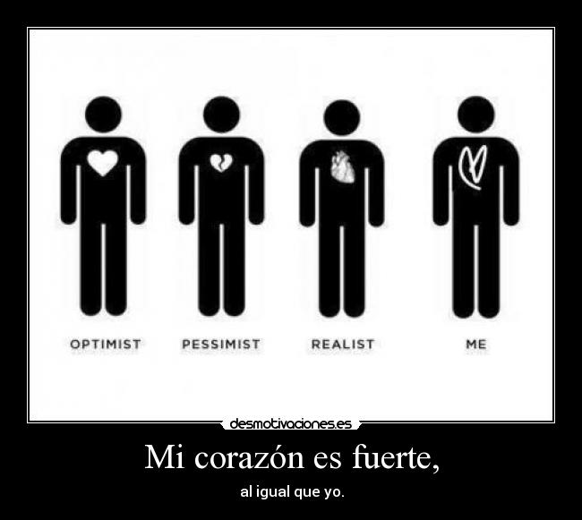 Mi corazón es fuerte, - al igual que yo.