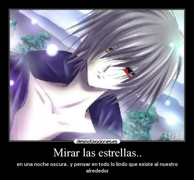 Mirar las estrellas.. - en una noche oscura.. y pensar en todo lo lindo que existe al nuestro alrededor