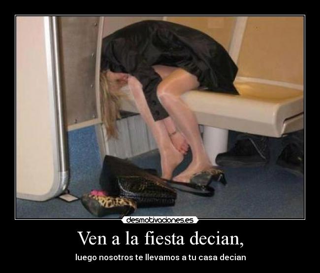 Ven a la fiesta decian, - luego nosotros te llevamos a tu casa decian