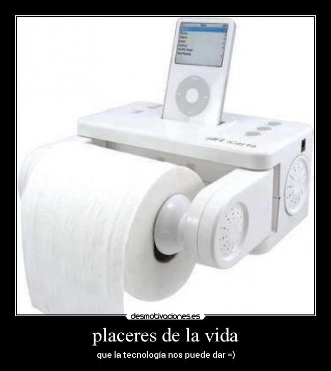 placeres de la vida - que la tecnología nos puede dar =)
