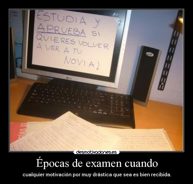 Épocas de examen cuando - cualquier motivación por muy drástica que sea es bien recibida.