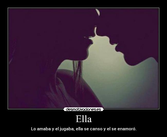Ella - Lo amaba y el jugaba, ella se canso y el se enamoró.