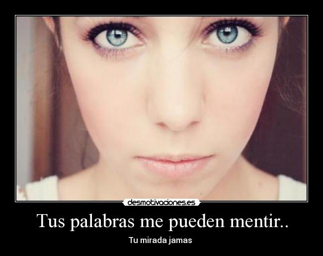 Tus palabras me pueden mentir.. -