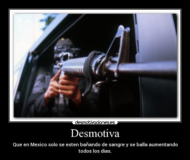 Desmotiva - Que en Mexico solo se esten bañando de sangre y se balla aumentando todos los dias.