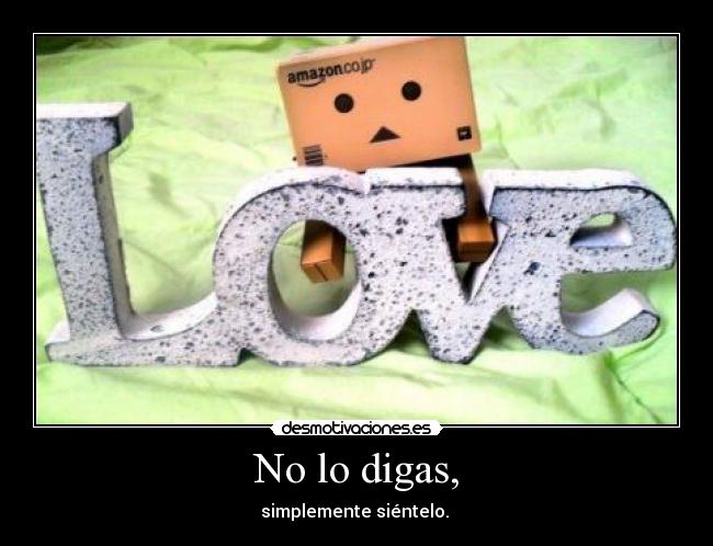 No lo digas, - simplemente siéntelo.