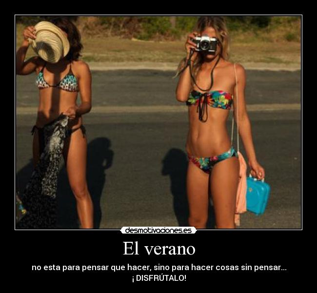 El verano - no esta para pensar que hacer, sino para hacer cosas sin pensar...
¡ DISFRÚTALO!