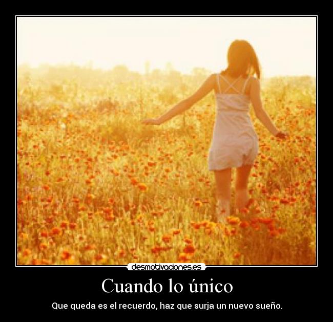 Cuando lo único - Que queda es el recuerdo, haz que surja un nuevo sueño.