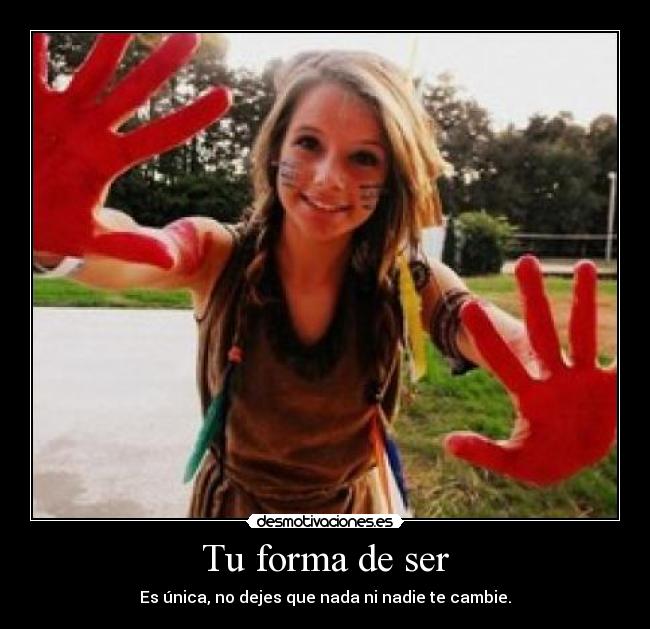 Tu forma de ser - Es única, no dejes que nada ni nadie te cambie.