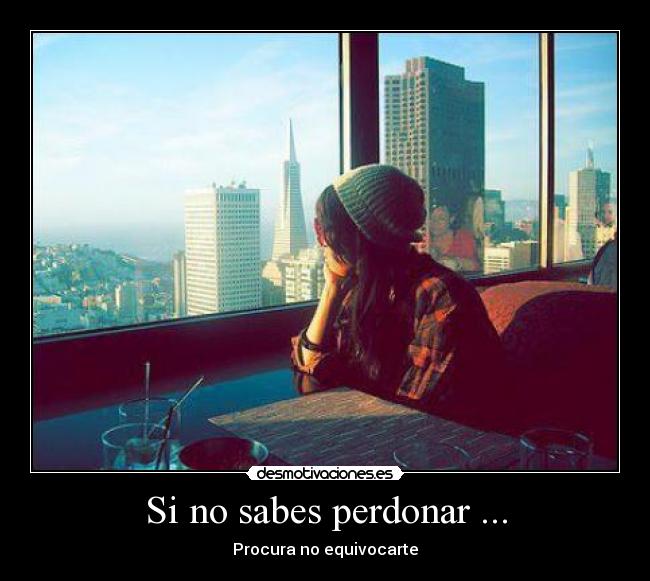 Si no sabes perdonar ... -