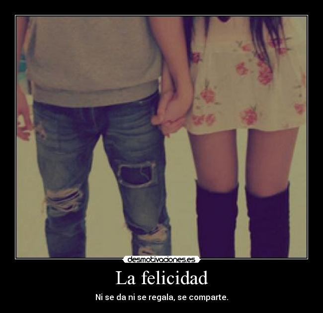 La felicidad - Ni se da ni se regala, se comparte.