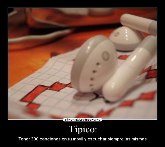 Típico: - Tener 300 canciones en tu móvil y escuchar siempre las mismas