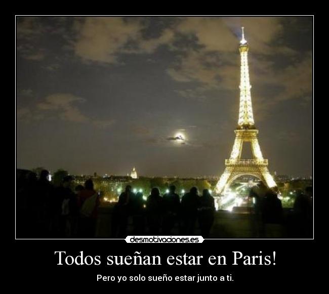 Todos sueñan estar en Paris! - Pero yo solo sueño estar junto a ti.