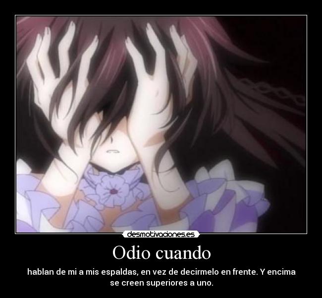 Odio cuando - hablan de mi a mis espaldas, en vez de decirmelo en frente. Y encima
se creen superiores a uno.