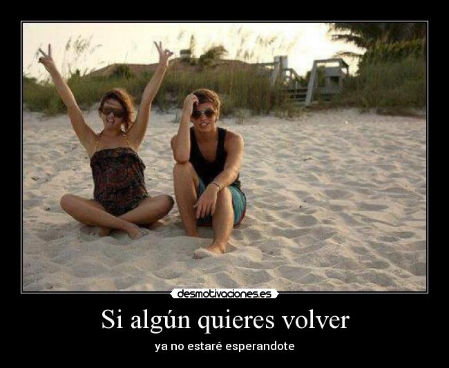 Si algún quieres volver - ya no estaré esperandote
