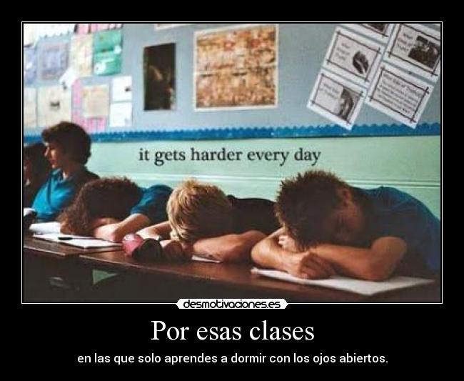 Por esas clases - en las que solo aprendes a dormir con los ojos abiertos.