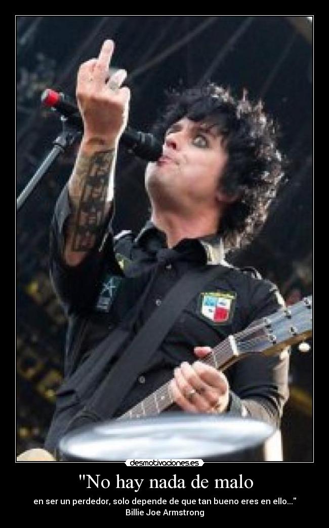 No hay nada de malo - en ser un perdedor, solo depende de que tan bueno eres en ello...
Billie Joe Armstrong