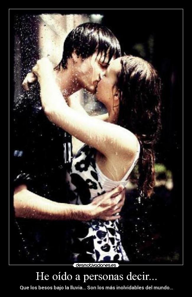 He oído a personas decir... - Que los besos bajo la lluvia... Son los más inolvidables del mundo...