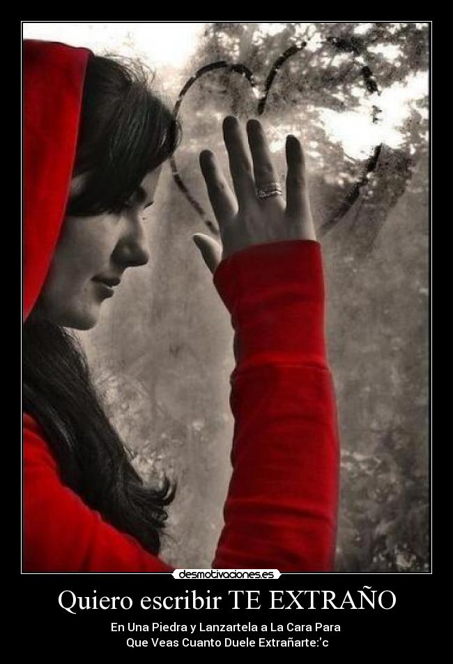 Quiero escribir TE EXTRAÑO - En Una Piedra y Lanzartela a La Cara Para
Que Veas Cuanto Duele Extrañarte:c