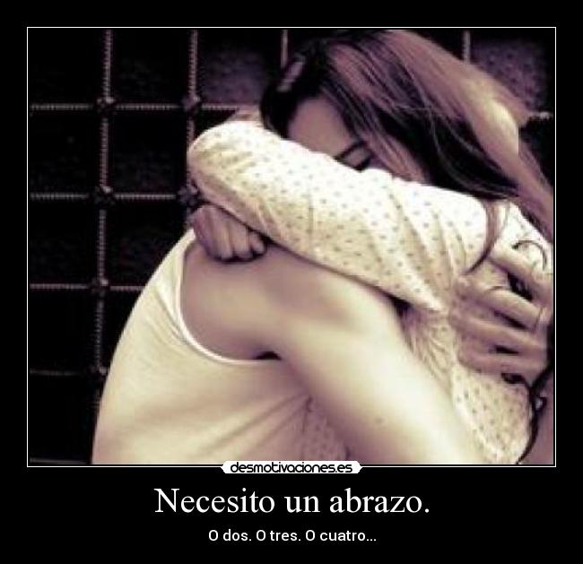 Necesito un abrazo. - O dos. O tres. O cuatro...