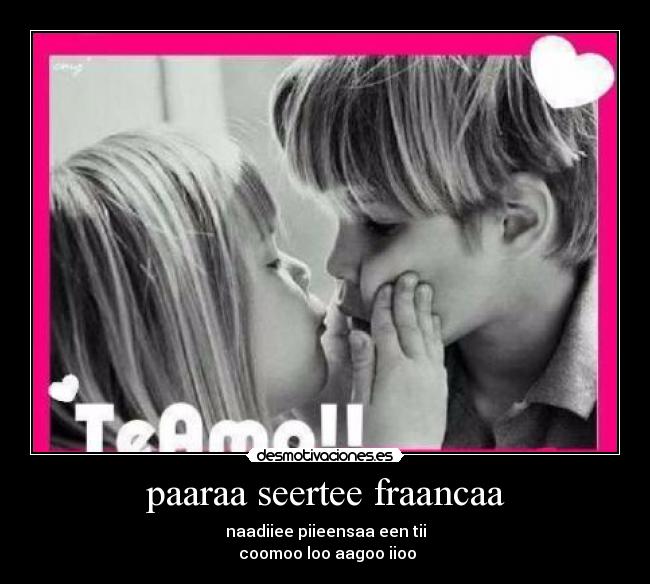paaraa seertee fraancaa - naadiiee piieensaa een tii
coomoo loo aagoo iioo