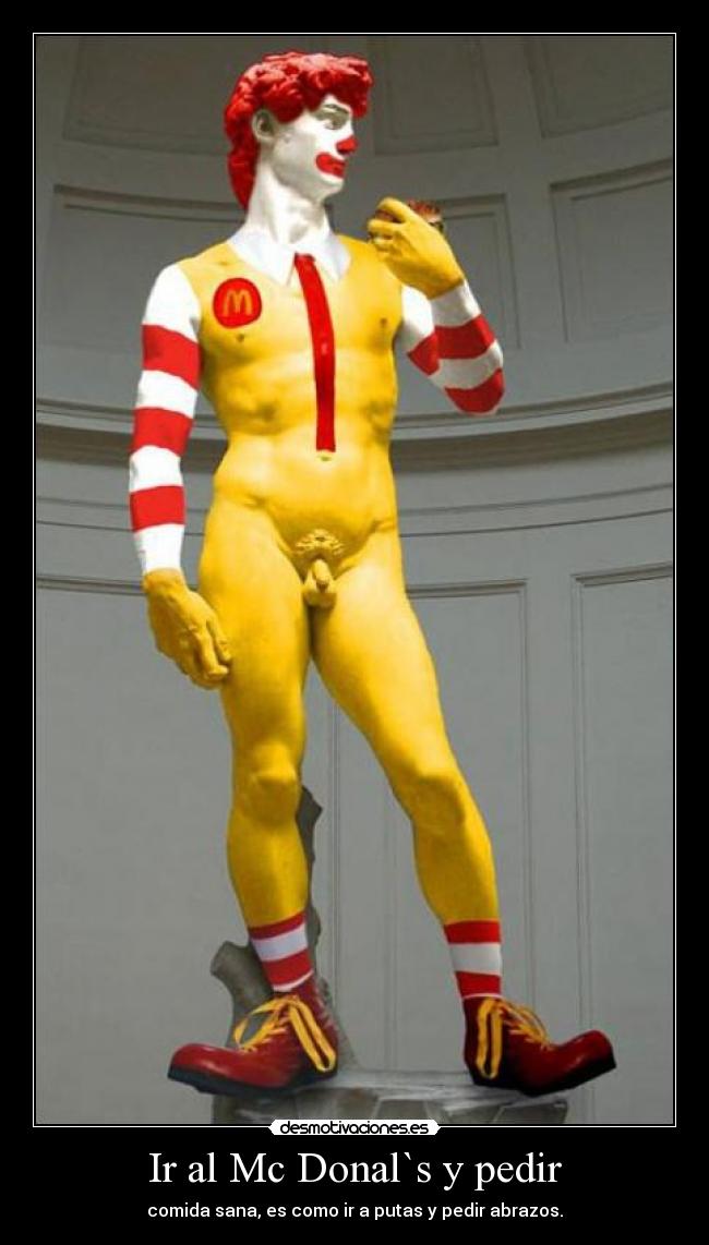 Ir al Mc Donal`s y pedir - comida sana, es como ir a putas y pedir abrazos.