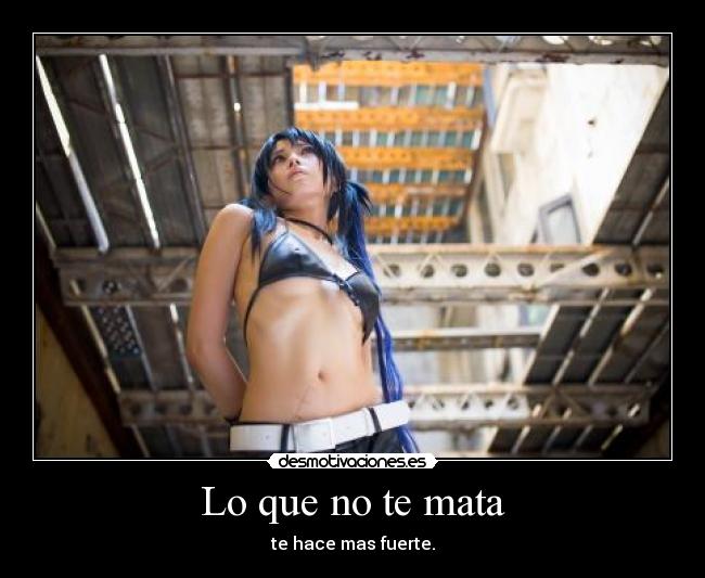 Lo que no te mata - te hace mas fuerte.