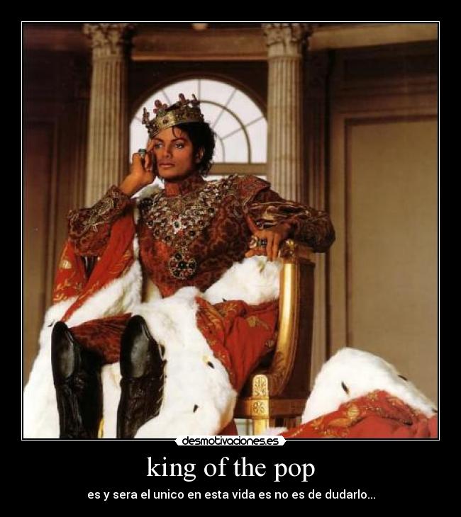 king of the pop - es y sera el unico en esta vida es no es de dudarlo...