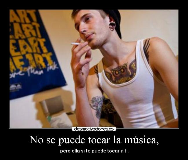 No se puede tocar la música, - pero ella si te puede tocar a ti.