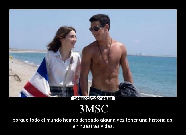 3MSC - porque todo el mundo hemos deseado alguna vez tener una historia así
en nuestras vidas.