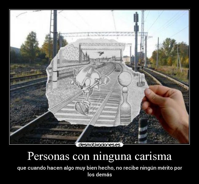 Personas con ninguna carisma - que cuando hacen algo muy bien hecho, no recibe ningún mérito por los demás
