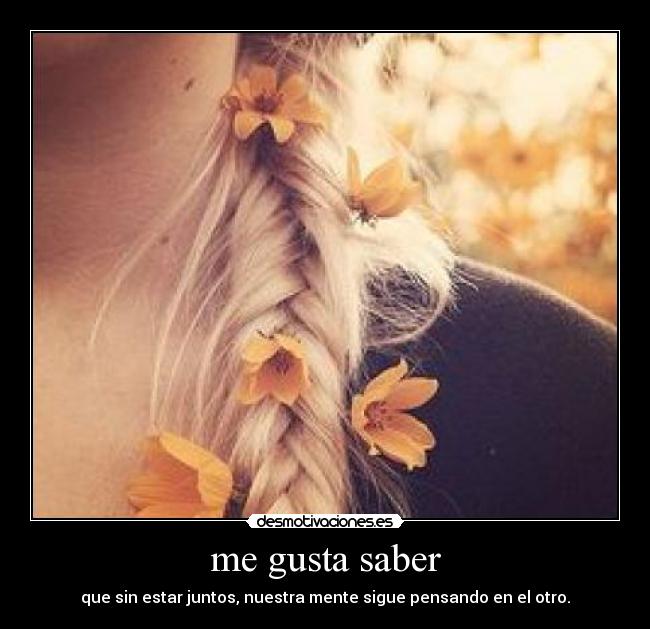 me gusta saber - que sin estar juntos, nuestra mente sigue pensando en el otro.
