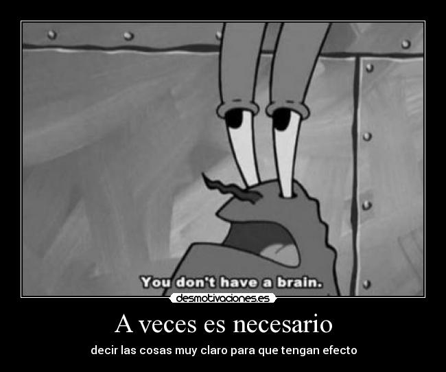 A veces es necesario - decir las cosas muy claro para que tengan efecto