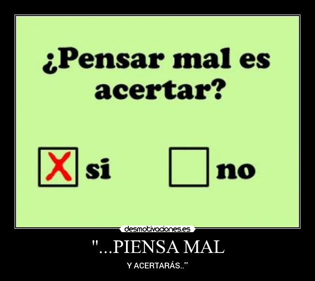 ...PIENSA MAL - Y ACERTARÁS..