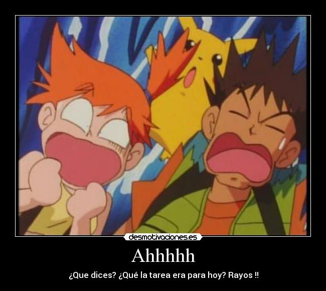 Ahhhhh - ¿Que dices? ¿Qué la tarea era para hoy? Rayos !!