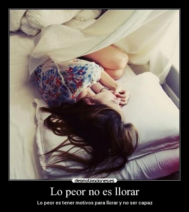 Lo peor no es llorar - Lo peor es tener motivos para llorar y no ser capaz