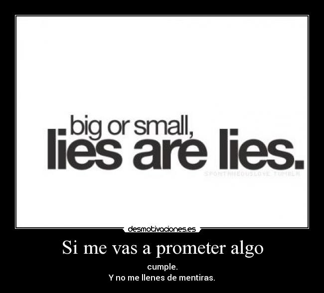 Si me vas a prometer algo - cumple.
Y no me llenes de mentiras.