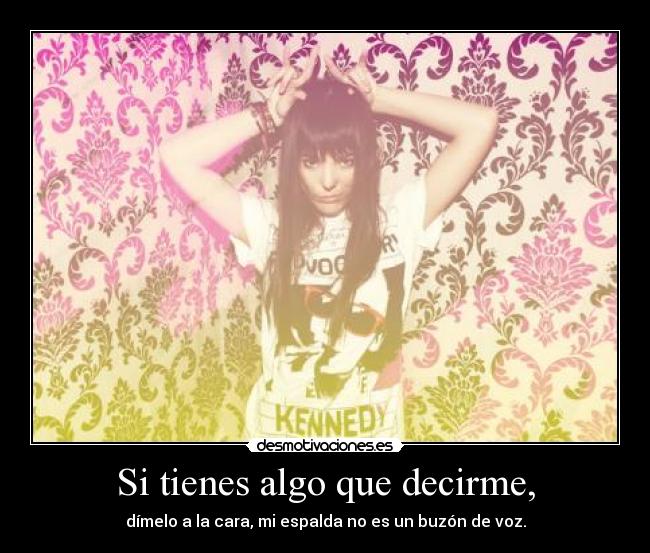 Si tienes algo que decirme, - dímelo a la cara, mi espalda no es un buzón de voz.