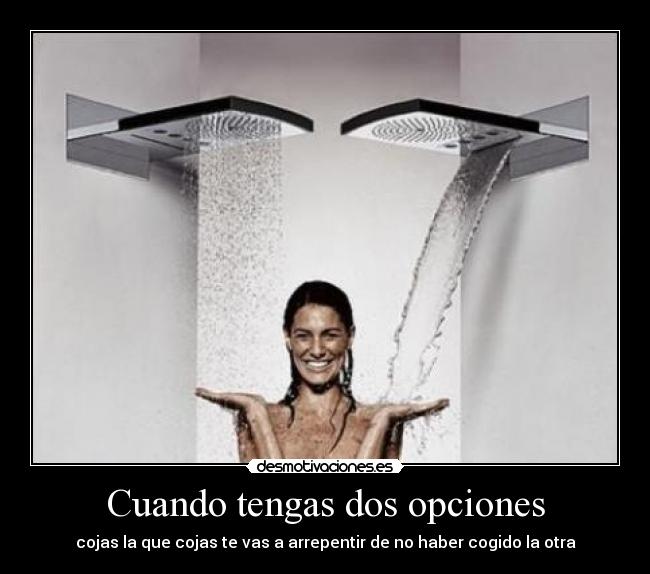 Cuando tengas dos opciones - cojas la que cojas te vas a arrepentir de no haber cogido la otra