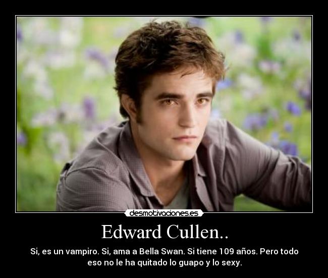 Edward Cullen.. - Si, es un vampiro. Si, ama a Bella Swan. Si tiene 109 años. Pero todo
eso no le ha quitado lo guapo y lo sexy.