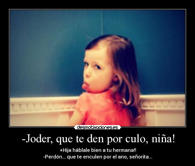 -Joder, que te den por culo, niña! - 