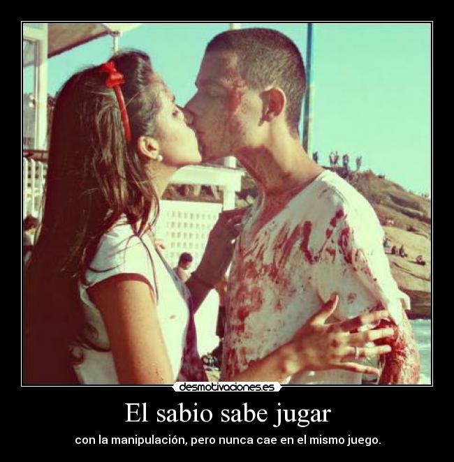 El sabio sabe jugar - con la manipulación, pero nunca cae en el mismo juego.