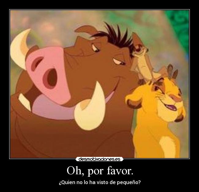 Oh, por favor. - ¿Quien no lo ha visto de pequeño?