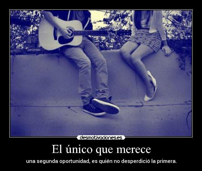 El único que merece - una segunda oportunidad, es quién no desperdició la primera.