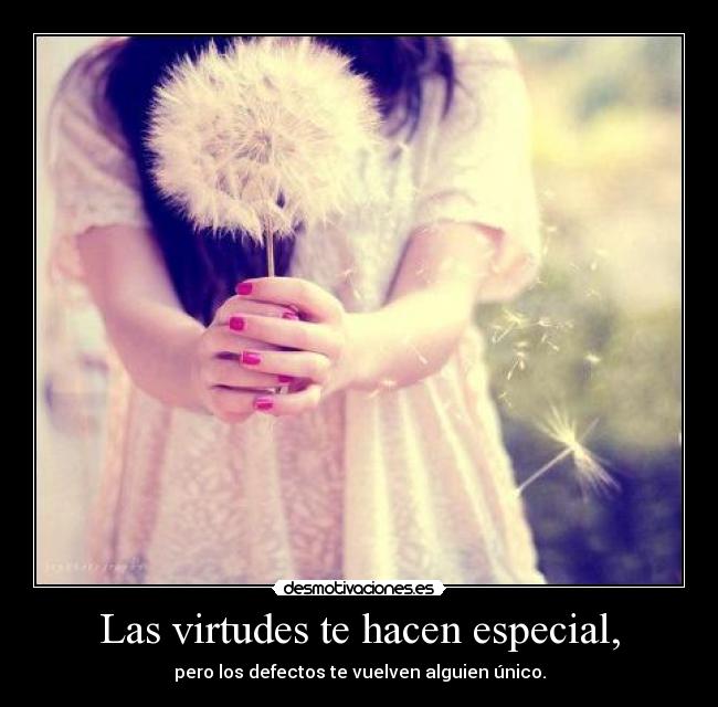 Las virtudes te hacen especial, - pero los defectos te vuelven alguien único.