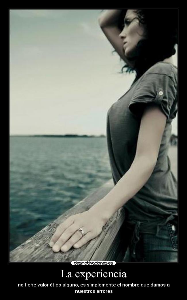La experiencia - no tiene valor ético alguno, es simplemente el nombre que damos a nuestros errores