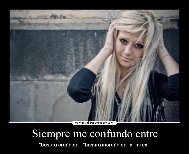 Siempre me confundo entre - basura orgánica, basura inorgánica y mi ex.