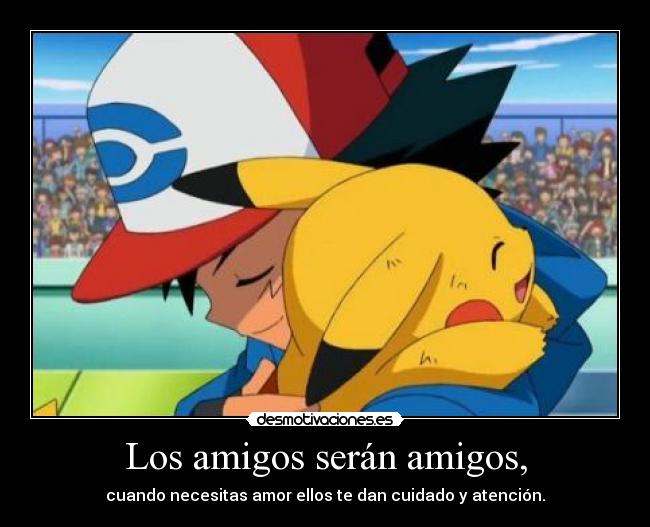 Los amigos serán amigos, - cuando necesitas amor ellos te dan cuidado y atención.