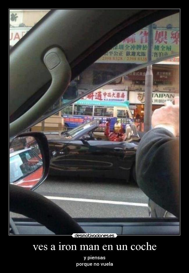 ves a iron man en un coche - y piensas
porque no vuela