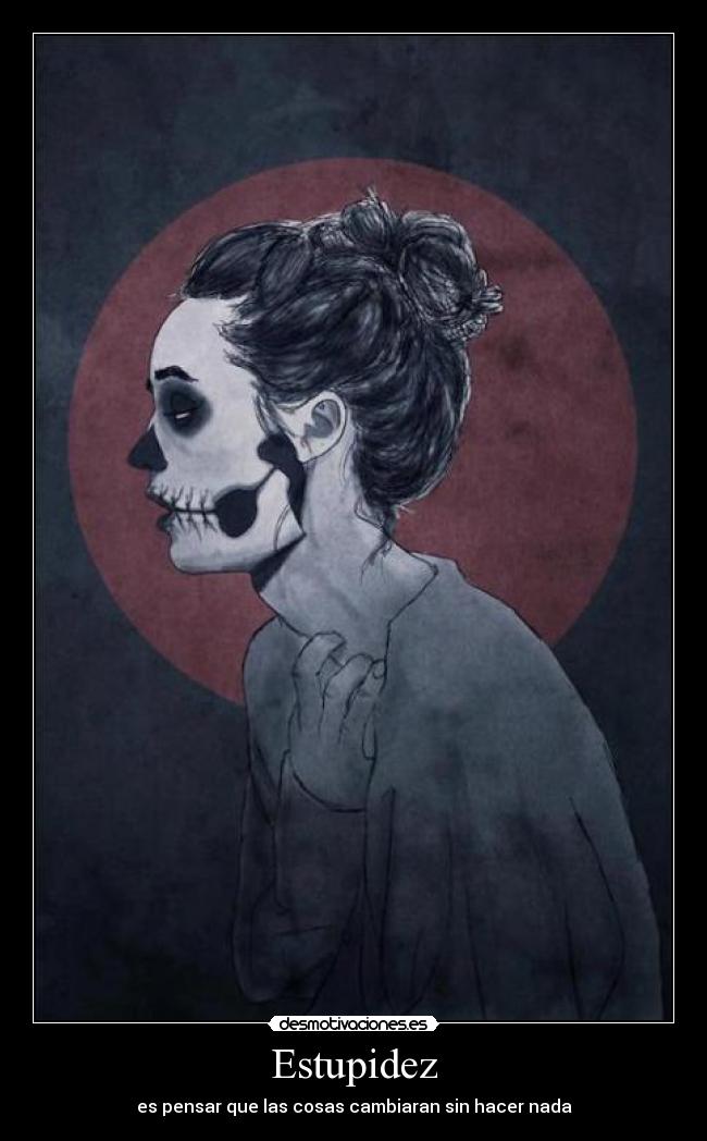 Estupidez - es pensar que las cosas cambiaran sin hacer nada
