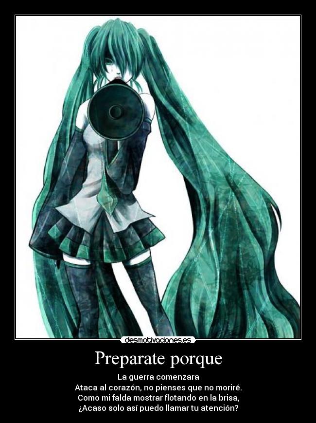 Preparate porque - La guerra comenzara
Ataca al corazón, no pienses que no moriré.
Como mi falda mostrar flotando en la brisa,
¿Acaso solo así puedo llamar tu atención?